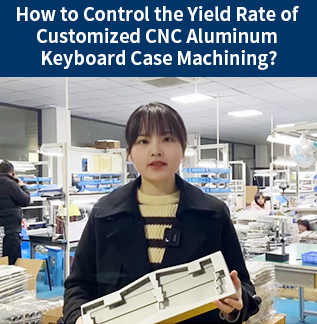How to Control the Yield Rate of Customized CNC Aluminum Keyboard Case Machining?