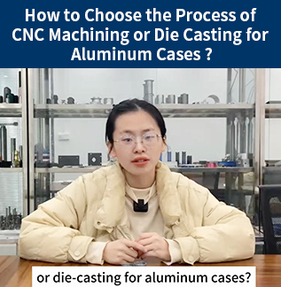 How to Choose the Process of CNC Machining or Die Casting for Aluminum Cases ?