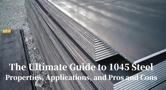 The Ultimate Guide to 1045 Steel: Properties, Composition, Applications, and Pros & Cons